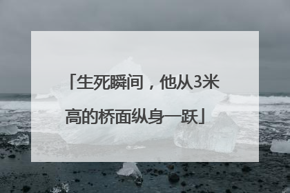 生死瞬间，他从3米高的桥面纵身一跃