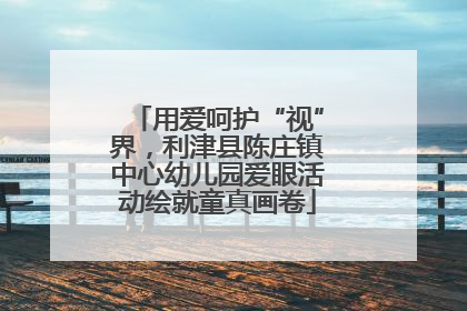 用爱呵护“视”界，利津县陈庄镇中心幼儿园爱眼活动绘就童真画卷