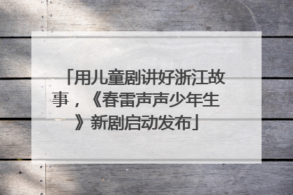 用儿童剧讲好浙江故事，《春雷声声少年生》新剧启动发布