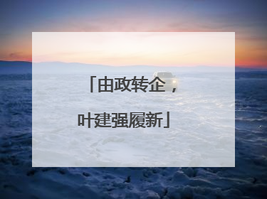 由政转企，叶建强履新