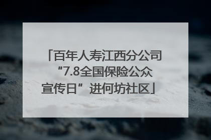 百年人寿江西分公司“7.8全国保险公众宣传日”进何坊社区