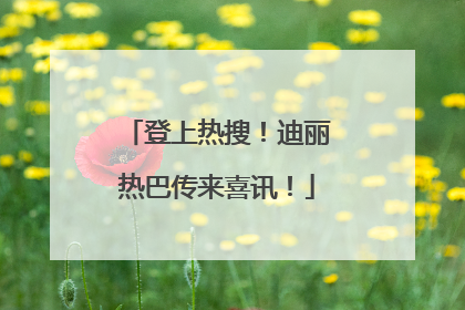 登上热搜！迪丽热巴传来喜讯！