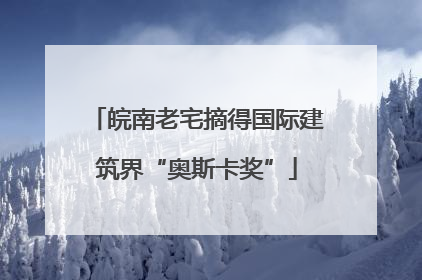 皖南老宅摘得国际建筑界“奥斯卡奖”