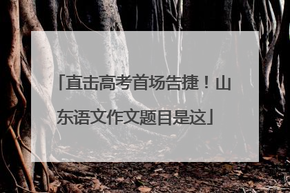 直击高考首场告捷！山东语文作文题目是这