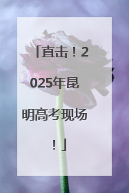 直击！2025年昆明高考现场！