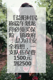 益阳村民称端午划龙舟必须买保险，镇政府：是为其安全着想，一支队伍保费1500元到2500元