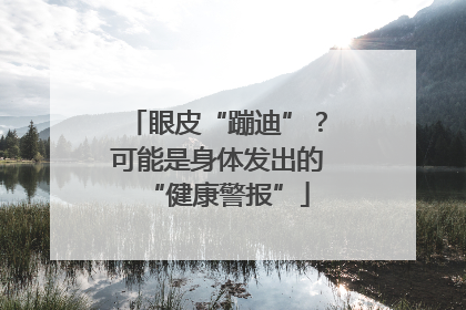 眼皮“蹦迪”？可能是身体发出的“健康警报”