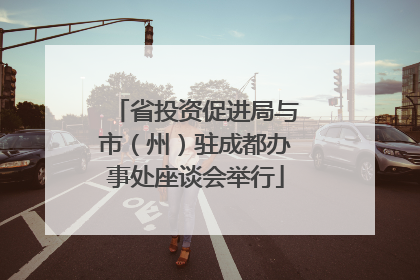 省投资促进局与市（州）驻成都办事处座谈会举行