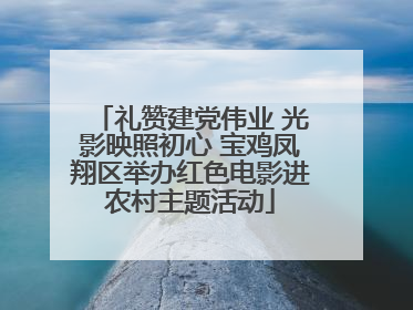 礼赞建党伟业 光影映照初心 宝鸡凤翔区举办红色电影进农村主题活动