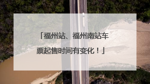 福州站、福州南站车票起售时间有变化！