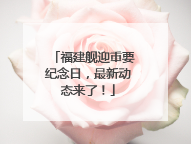 福建舰迎重要纪念日，最新动态来了！