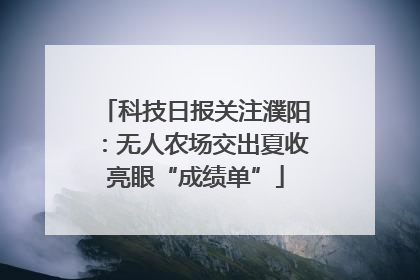 科技日报关注濮阳：无人农场交出夏收亮眼“成绩单”