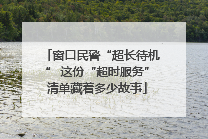 窗口民警“超长待机” 这份“超时服务”清单藏着多少故事