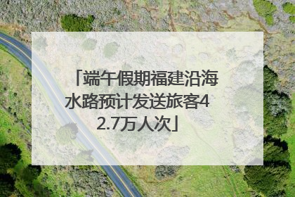 端午假期福建沿海水路预计发送旅客42.7万人次