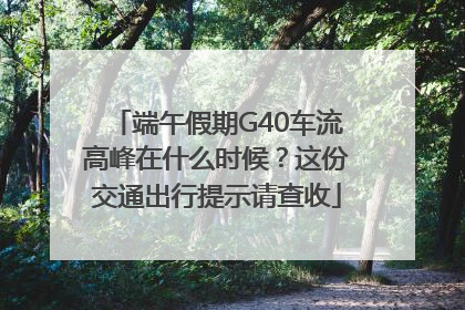端午假期G40车流高峰在什么时候？这份交通出行提示请查收