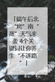 端午后北“烤”南“蒸”天气来袭 4个关键词让你养生“不迷路”