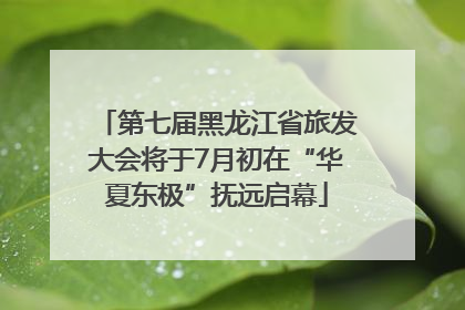 第七届黑龙江省旅发大会将于7月初在“华夏东极”抚远启幕