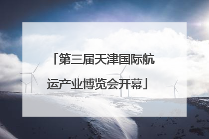 第三届天津国际航运产业博览会开幕