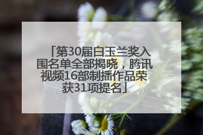 第30届白玉兰奖入围名单全部揭晓，腾讯视频16部制播作品荣获31项提名