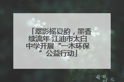 翠影摇夏韵，墨香续流年 江油市太白中学开展“一木环保”公益行动