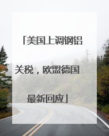 美国上调钢铝关税，欧盟德国最新回应