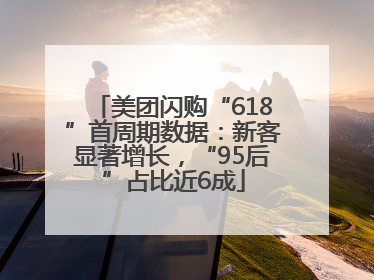 美团闪购“618”首周期数据：新客显著增长，“95后”占比近6成