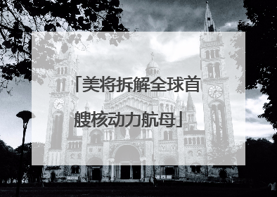 美将拆解全球首艘核动力航母