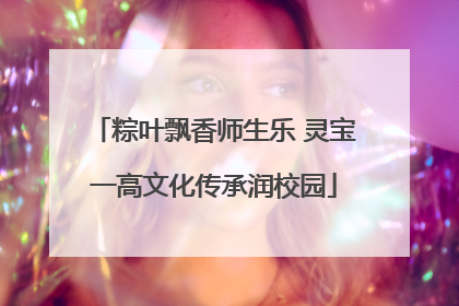 粽叶飘香师生乐 灵宝一高文化传承润校园