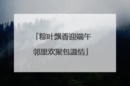 粽叶飘香迎端午 邻里欢聚包温情