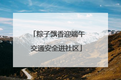 粽子飘香迎端午 交通安全进社区