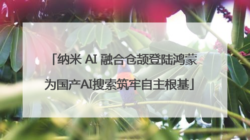 纳米 AI 融合仓颉登陆鸿蒙 为国产AI搜索筑牢自主根基