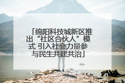 绵阳科技城新区推出“社区合伙人”模式 引入社会力量参与民生共建共治