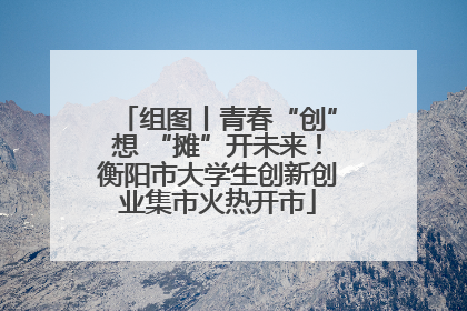 组图丨青春“创”想 “摊”开未来！衡阳市大学生创新创业集市火热开市