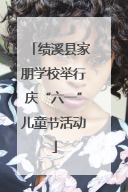 绩溪县家朋学校举行庆“六一”儿童节活动