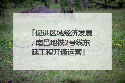 促进区域经济发展，南昌地铁2号线东延工程开通运营