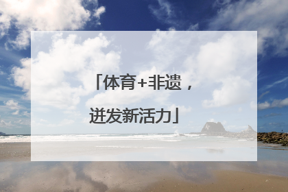体育+非遗，迸发新活力