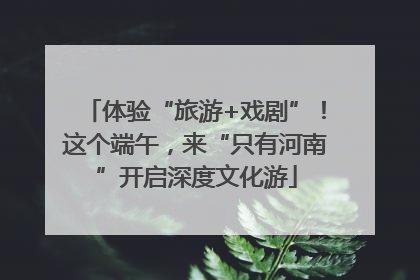 体验“旅游+戏剧”！这个端午，来“只有河南”开启深度文化游