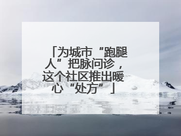为城市“跑腿人”把脉问诊，这个社区推出暖心“处方”