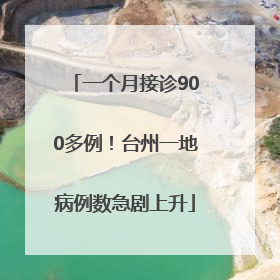 一个月接诊900多例！台州一地病例数急剧上升