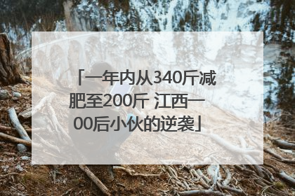 一年内从340斤减肥至200斤 江西一00后小伙的逆袭