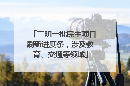 三明一批民生项目刷新进度条，涉及教育、交通等领域