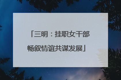 三明：挂职女干部畅叙情谊共谋发展