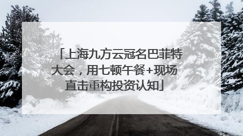 上海九方云冠名巴菲特大会，用七顿午餐+现场直击重构投资认知
