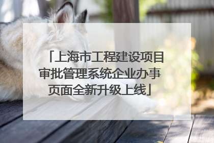 上海市工程建设项目审批管理系统企业办事页面全新升级上线