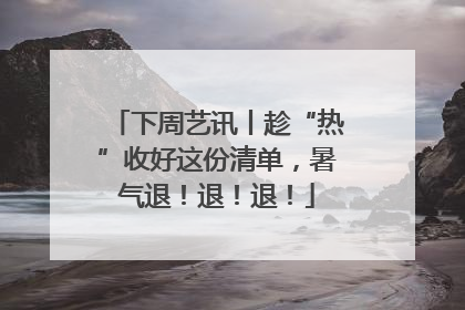 下周艺讯丨趁“热”收好这份清单，暑气退！退！退！