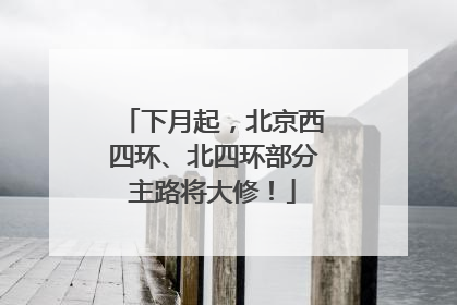 下月起，北京西四环、北四环部分主路将大修！