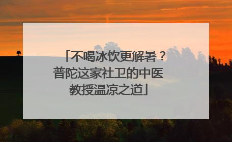 不喝冰饮更解暑？普陀这家社卫的中医教授温凉之道