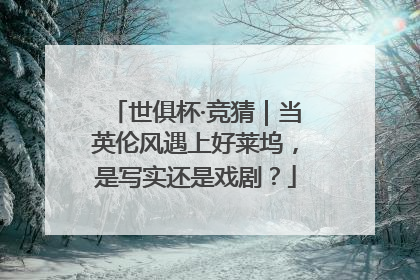 世俱杯·竞猜｜当英伦风遇上好莱坞，是写实还是戏剧？