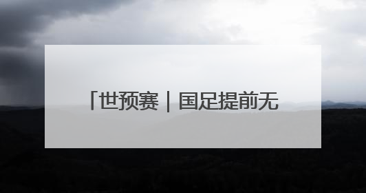世预赛｜国足提前无缘2026年世界杯，与其悲伤，不如尽快从选帅开始重建