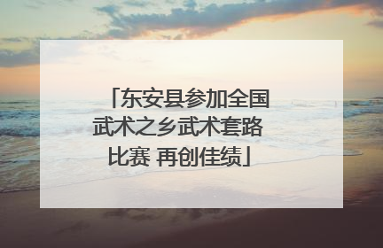 东安县参加全国武术之乡武术套路比赛 再创佳绩